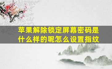 苹果解除锁定屏幕密码是什么样的呢怎么设置指纹