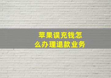 苹果误充钱怎么办理退款业务