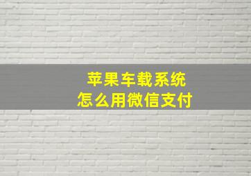 苹果车载系统怎么用微信支付