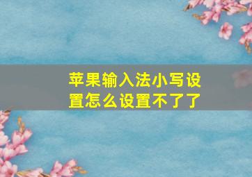 苹果输入法小写设置怎么设置不了了