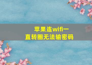 苹果连wifi一直转圈无法输密码