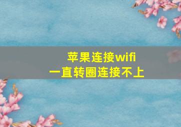 苹果连接wifi一直转圈连接不上