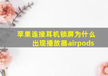 苹果连接耳机锁屏为什么出现播放器airpods