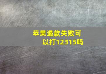 苹果退款失败可以打12315吗