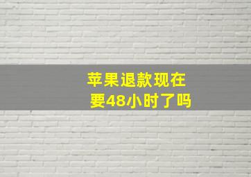 苹果退款现在要48小时了吗