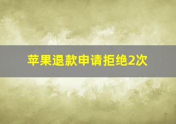 苹果退款申请拒绝2次