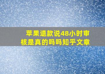 苹果退款说48小时审核是真的吗吗知乎文章