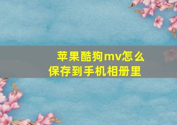 苹果酷狗mv怎么保存到手机相册里