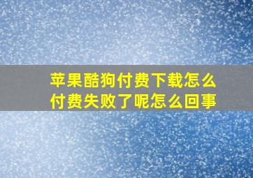 苹果酷狗付费下载怎么付费失败了呢怎么回事