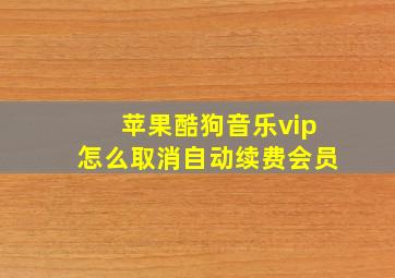 苹果酷狗音乐vip怎么取消自动续费会员