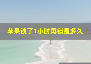 苹果锁了1小时再锁是多久