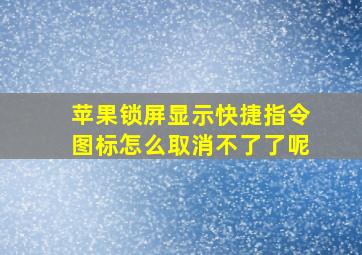 苹果锁屏显示快捷指令图标怎么取消不了了呢