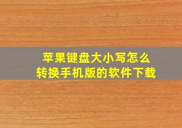 苹果键盘大小写怎么转换手机版的软件下载