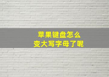 苹果键盘怎么变大写字母了呢