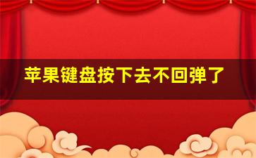 苹果键盘按下去不回弹了