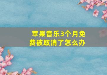 苹果音乐3个月免费被取消了怎么办