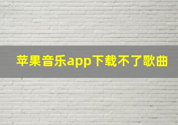 苹果音乐app下载不了歌曲