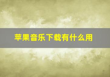 苹果音乐下载有什么用