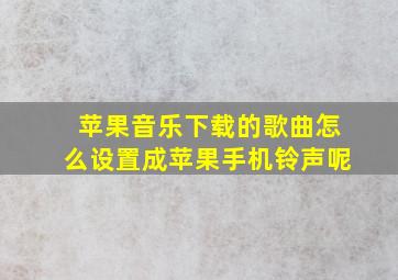 苹果音乐下载的歌曲怎么设置成苹果手机铃声呢