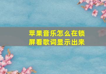 苹果音乐怎么在锁屏看歌词显示出来