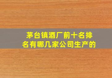 茅台镇酒厂前十名排名有哪几家公司生产的