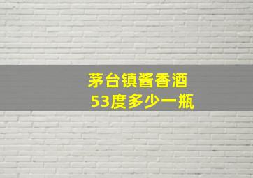 茅台镇酱香酒53度多少一瓶