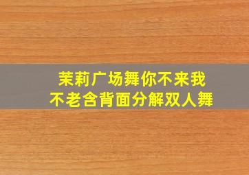 茉莉广场舞你不来我不老含背面分解双人舞