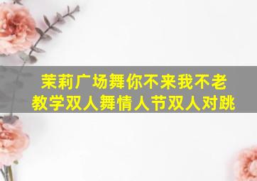 茉莉广场舞你不来我不老教学双人舞情人节双人对跳