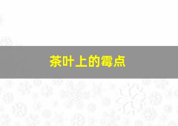 茶叶上的霉点