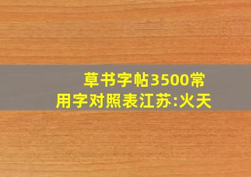 草书字帖3500常用字对照表江苏:火天