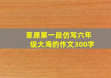 草原第一段仿写六年级大海的作文300字