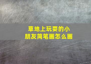 草地上玩耍的小朋友简笔画怎么画