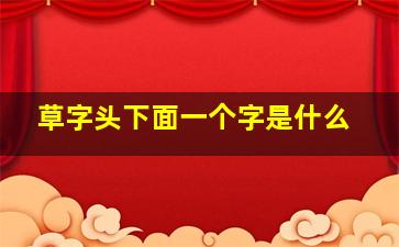 草字头下面一个字是什么