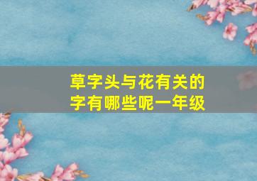 草字头与花有关的字有哪些呢一年级