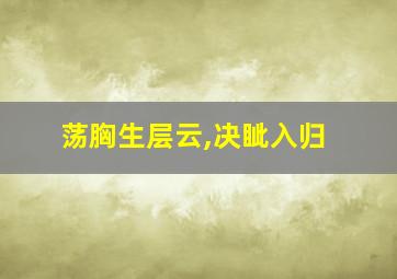 荡胸生层云,决眦入归