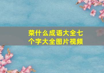 荣什么成语大全七个字大全图片视频