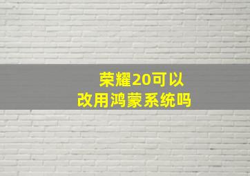 荣耀20可以改用鸿蒙系统吗