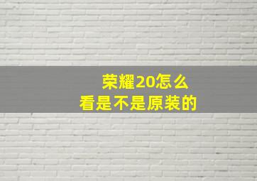 荣耀20怎么看是不是原装的