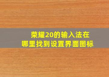 荣耀20的输入法在哪里找到设置界面图标