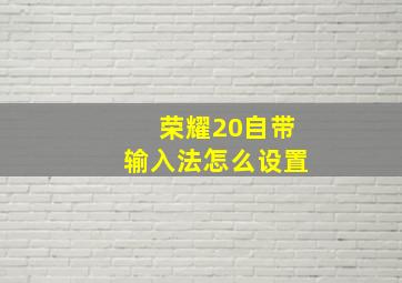 荣耀20自带输入法怎么设置