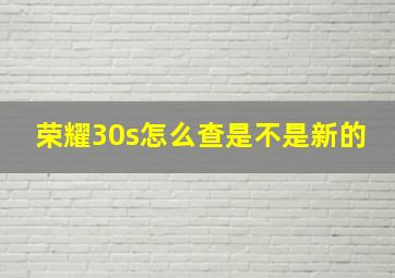 荣耀30s怎么查是不是新的