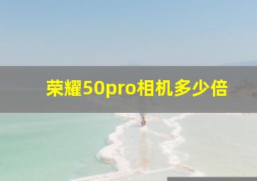 荣耀50pro相机多少倍