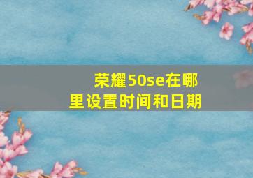 荣耀50se在哪里设置时间和日期