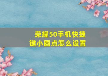 荣耀50手机快捷键小圆点怎么设置