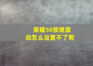 荣耀50按键震动怎么设置不了呢