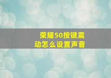 荣耀50按键震动怎么设置声音