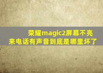 荣耀magic2屏幕不亮来电话有声音到底是哪里坏了