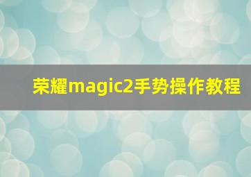 荣耀magic2手势操作教程