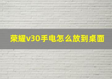 荣耀v30手电怎么放到桌面