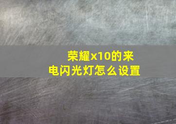 荣耀x10的来电闪光灯怎么设置